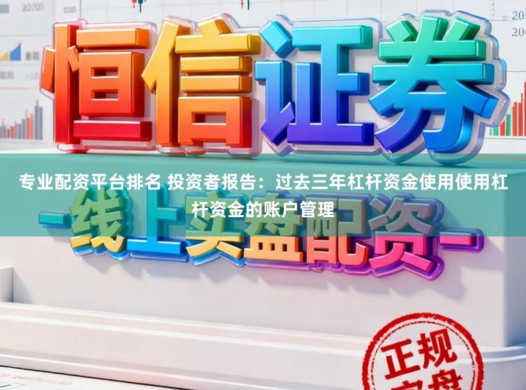 专业配资平台排名 投资者报告：过去三年杠杆资金使用使用杠杆资金的账户管理