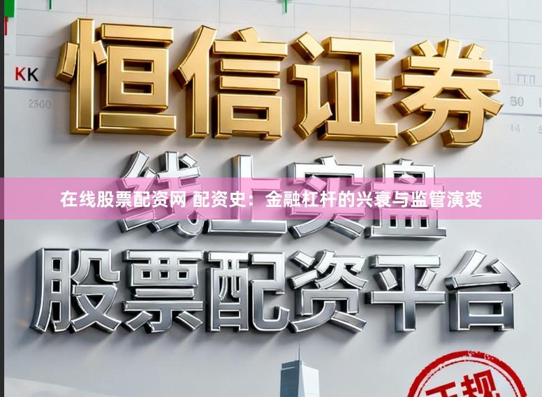 在线股票配资网 配资史：金融杠杆的兴衰与监管演变