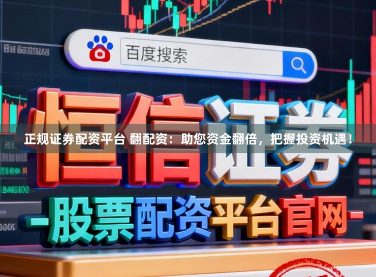 正规证券配资平台 翻配资：助您资金翻倍，把握投资机遇！
