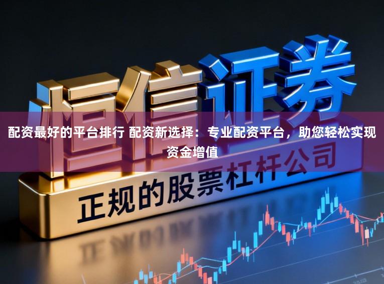 配资最好的平台排行 配资新选择：专业配资平台，助您轻松实现资金增值