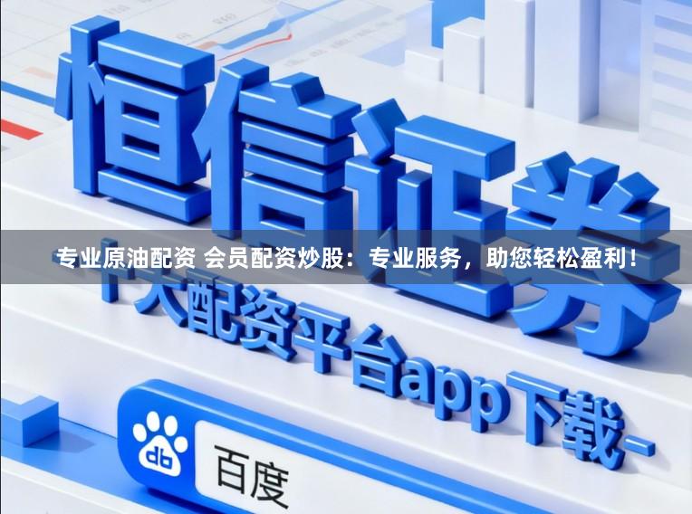 专业原油配资 会员配资炒股：专业服务，助您轻松盈利！