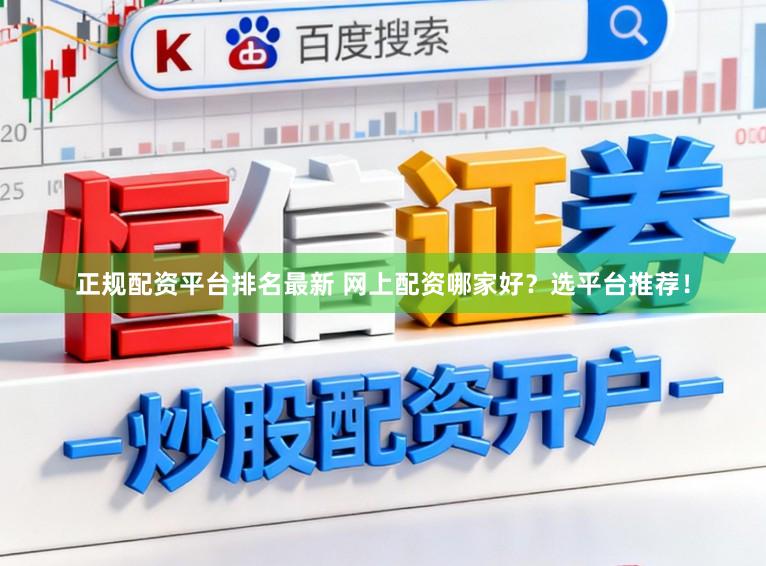 正规配资平台排名最新 网上配资哪家好？选平台推荐！