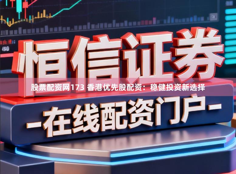 股票配资网173 香港优先股配资：稳健投资新选择