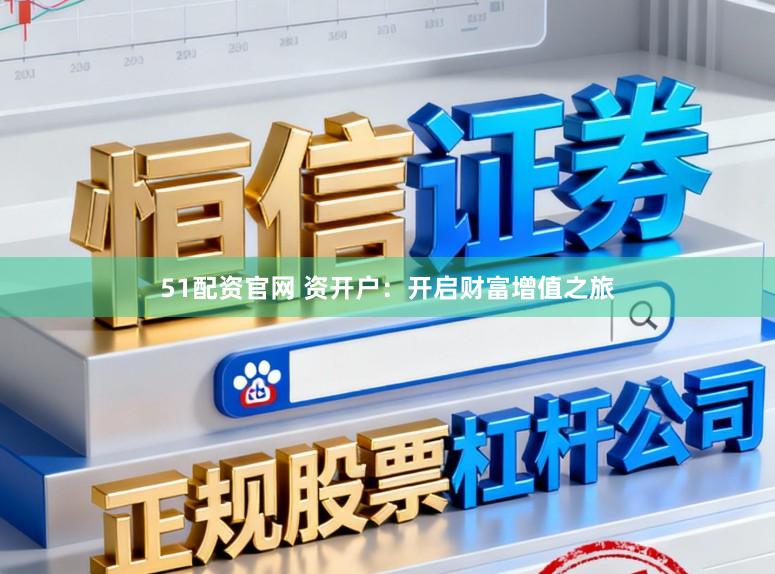 51配资官网 资开户：开启财富增值之旅